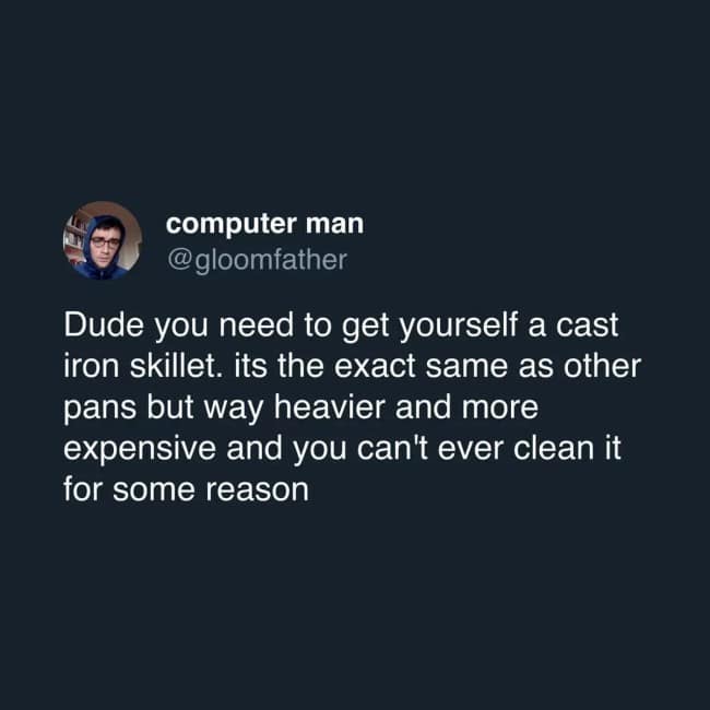 A text post screenshot circulating as a funny cast iron skillet meme from user @gloomfather, jokingly recommending the cookware because it is way heavier, more expensive, and impossible to clean for some reason.