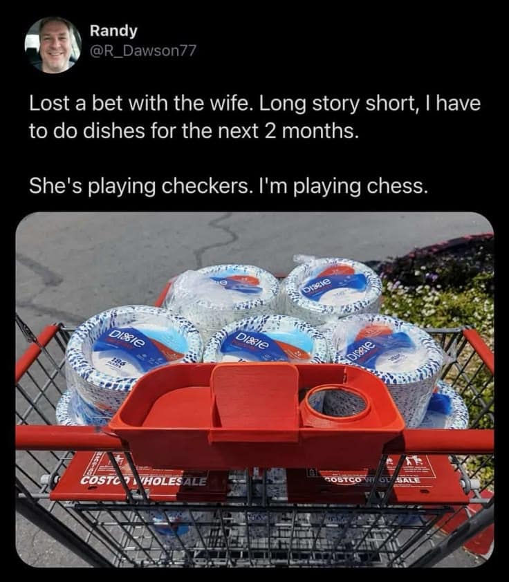 A brilliant malicious compliance classic meme features a viral tweet from user Randy (@R_Dawson77) explaining how he circumvented household chores: "Lost a bet with the wife. Long story short, I have to do dishes for the next 2 months. She's playing checkers. I'm playing chess." The photo below validates his claim, showing a Costco shopping cart stacked high with bulk packages of Dixie disposable paper plates.