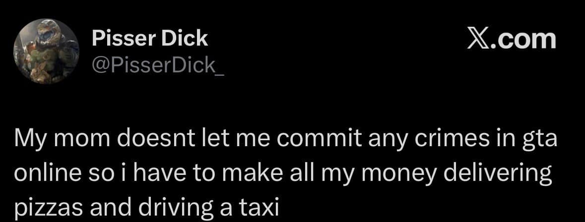 This gaming-centric classic memes post captures a hilarious text-only tweet from the account Pisser Dick (@PisserDick_) on X.com. Under a dark background, the user shares a highly restrictive and wholesome open-world gaming rule enforced by their mother, stating: "My mom doesnt let me commit any crimes in gta online so i have to make all my money delivering pizzas and driving a taxi."