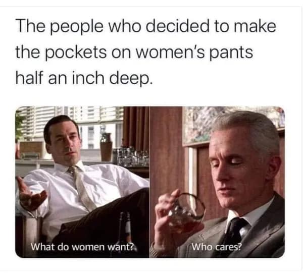 A two-panel Mad Men TV show classic meme layout titled "The people who decided to make the pockets on women's pants half an inch deep," showing Don Draper asking "What do women want?" followed by Roger Sterling casually sipping whiskey and replying "Who cares?".