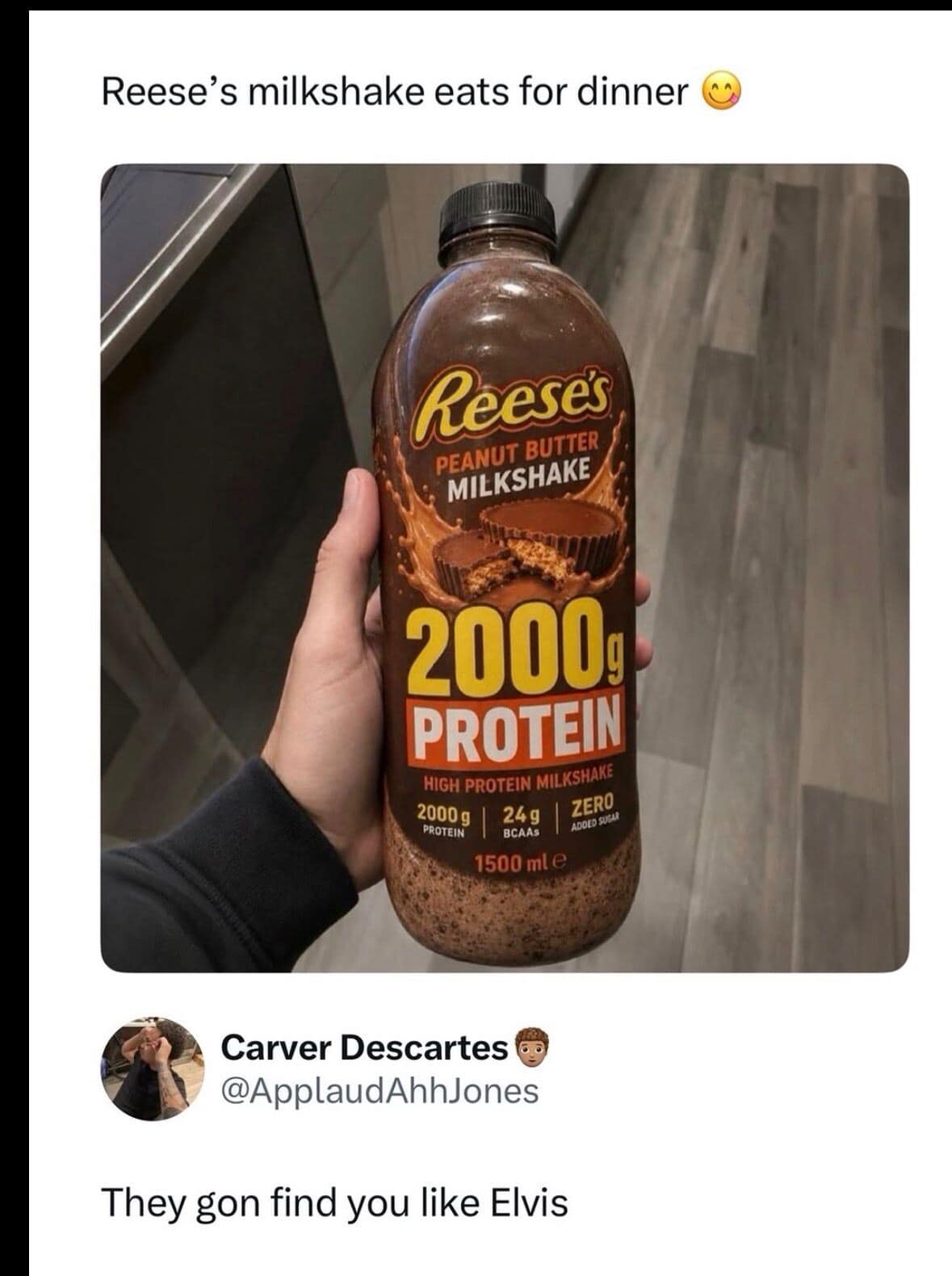 A classic meme displaying a photo of a hand holding a massive 1500 ml bottle of Reese's Peanut Butter Milkshake that has been edited to read "2000g PROTEIN" on the label, paired with a funny social media reply by user Carver Descartes stating: "They gon find you like Elvis."