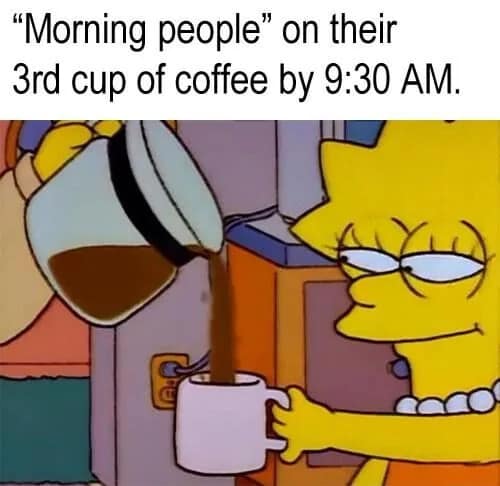 A sleepy animated screenshot deployed as an old meme presents Lisa Simpson from The Simpsons looking completely exhausted with heavily drooping, bloodshot eyes as she pours a fresh mug of coffee under the caption, "“Morning people” on their 3rd cup of coffee by 9:30 AM."