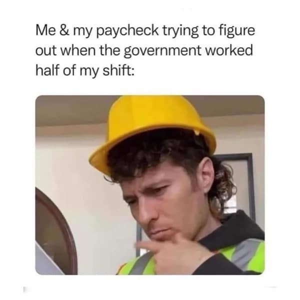 A working-class tax joke operating as a relatable classic meme shows a man with a curly mullet haircut wearing a yellow hard hat and high-visibility safety vest looking down completely perplexed with his finger resting on his chin, under the text: "Me & my paycheck trying to figure out when the government worked half of my shift:".