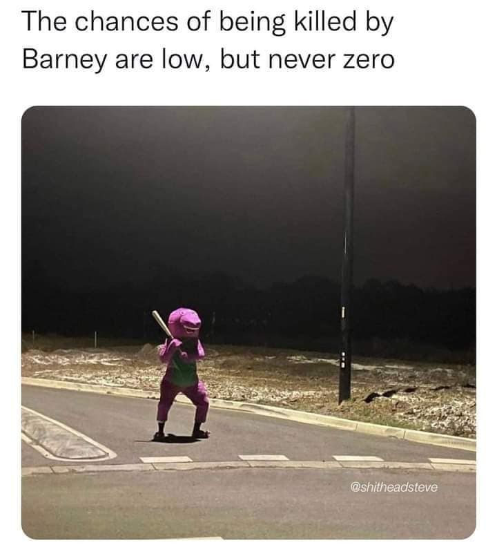 A darkly comedic safety advisory circulating as a classic meme shows an individual in a full purple Barney the Dinosaur mascot costume standing menacingly on an empty asphalt street corner at night while brandishing a baseball bat, captioned: "The chances of being killed by Barney are low, but never zero".