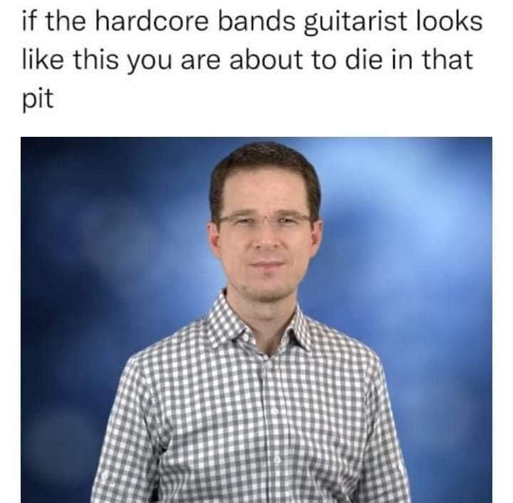 A classic memes image showing a headshot of an incredibly normal, clean-cut, nerdy man with glasses and a checkered shirt against a blue backdrop, captioned with the warning: "if the hardcore bands guitarist looks like this you are about to die in that pit".