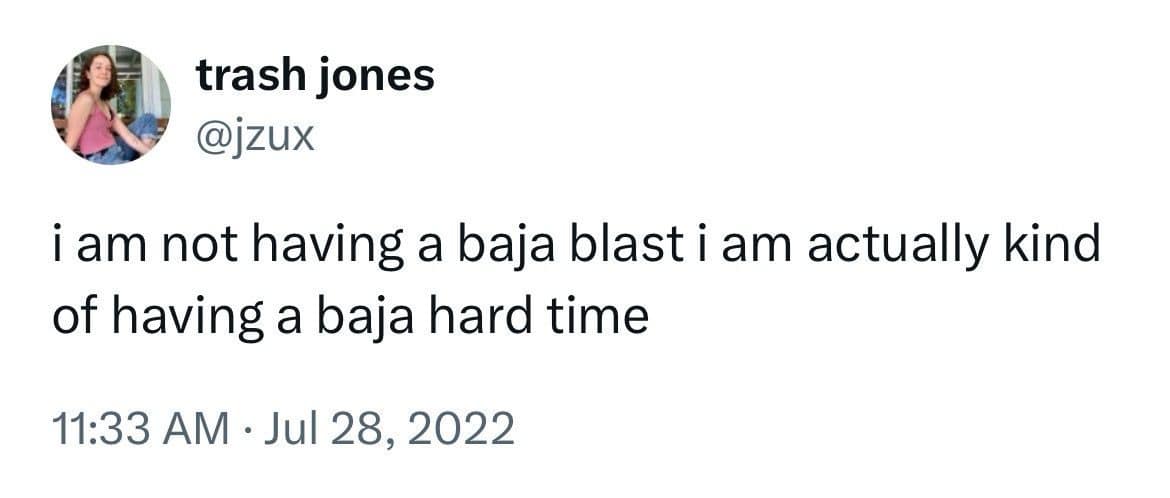 A relatable classic meme captures a screenshot of a text-only tweet by user trash jones (@jzux) expressing deep emotional exhaustion. The low-contrast text block reads, "i am not having a baja blast i am actually kind of having a baja hard time," playing on Taco Bell's iconic fountain drink name to illustrate daily struggles.
