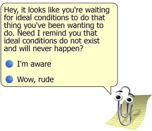 A screenshot of a classic memes entry featuring the nostalgic Microsoft Office assistant Clippy popping up on a notepad to deliver a brutally direct motivational truth about ideal conditions never existing.