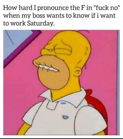 classic cartoon reaction image serving as a relatable classic meme showcases Homer Simpson from The Simpsons clenching his eyes tightly shut and forcefully pulling his lips over his teeth in a grimace of extreme effort, captioned: "How hard I pronounce the F in 'fuck no' when my boss wants to know if i want to work Saturday."
