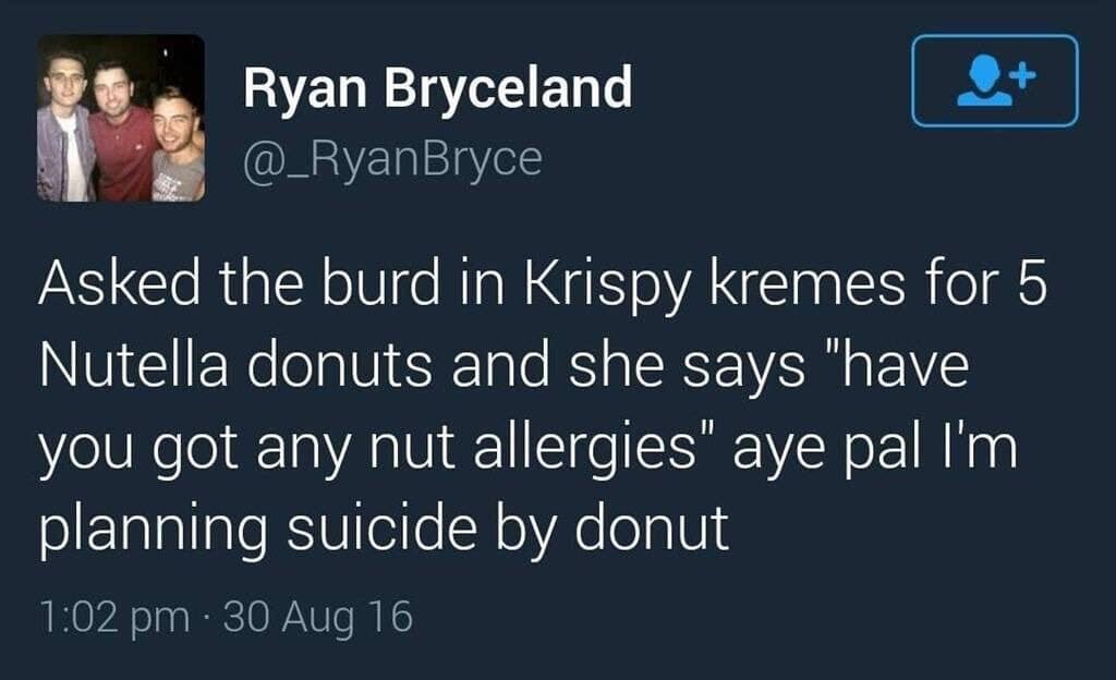 A text-based screenshot inside classic memes preserving a viral 2016 tweet from user Ryan Bryceland (@_RyanBryce) recounting an interaction with a Krispy Kreme employee who asked if he had any nut allergies after he ordered five Nutella donuts, met with the dry Scottish reply: "aye pal I'm planning suicide by donut."
