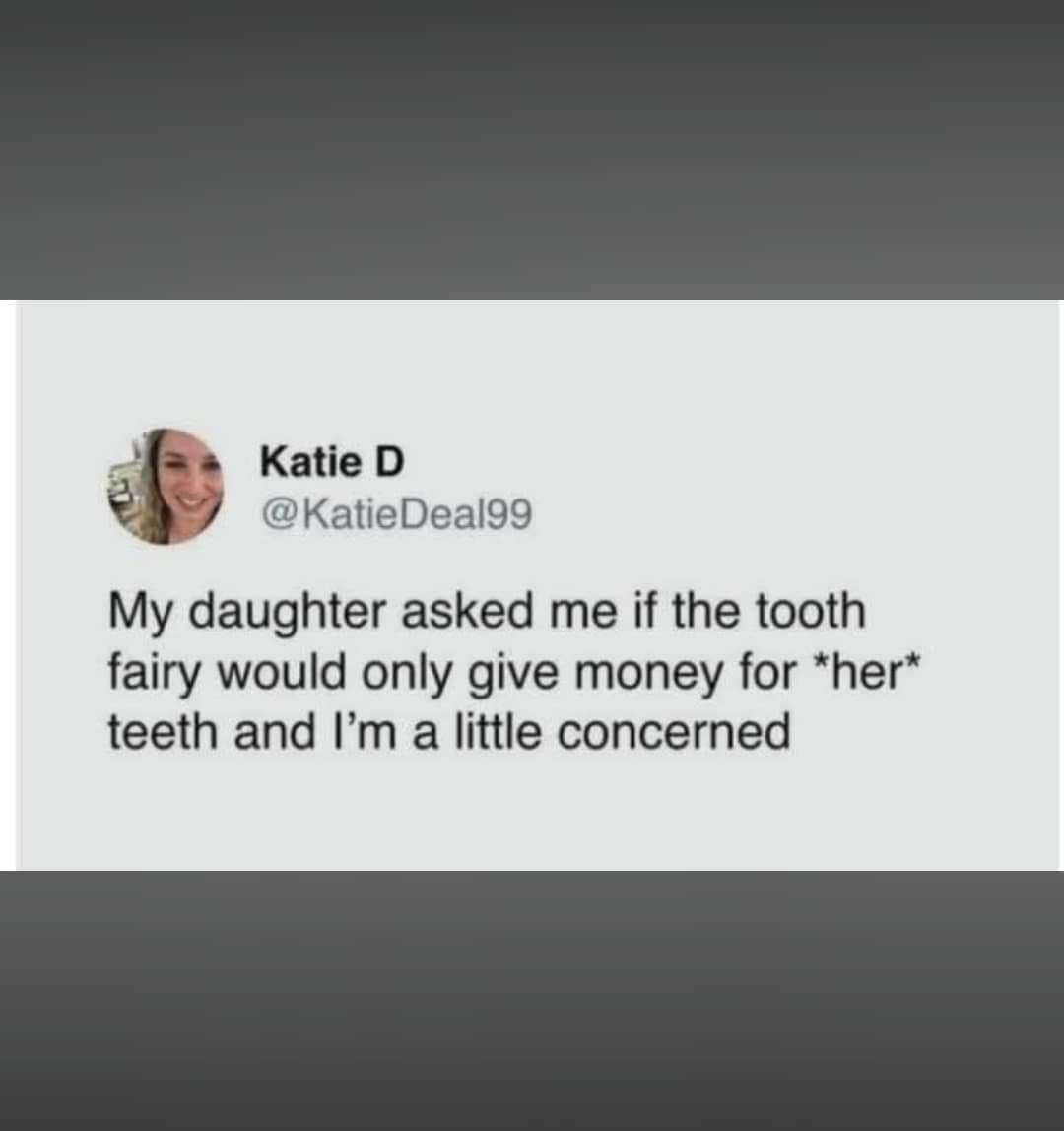 A classic meme text tweet screenshot by user Katie D detailing an ominous parenting realization: "My daughter asked me if the tooth fairy would only give money for her teeth and I'm a little concerned."