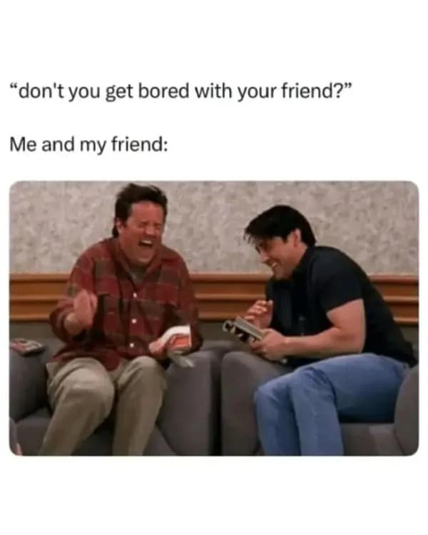 Joey and Chandler from Friends cracking up together in a heartwarming classic meme about never getting bored with your best friend.