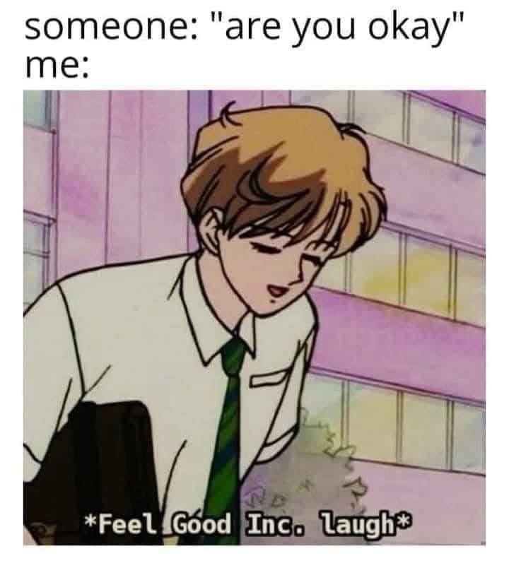 A classic memes anime-style image macro where an unexpected wellness check is met with a cynical internal panic, showing a character bowing their head under the header text: "someone: 'are you okay' me: *Feel Good Inc. laugh*".
