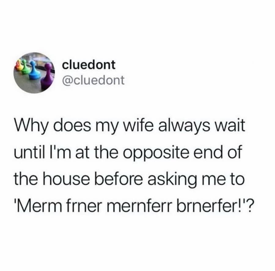 A domestic habit text post shared widely as a relatable classic meme highlights a tweet by user cluedont questioning why spouses always wait until they are at the exact opposite end of a house before screaming completely muffled, unintelligible instructions.