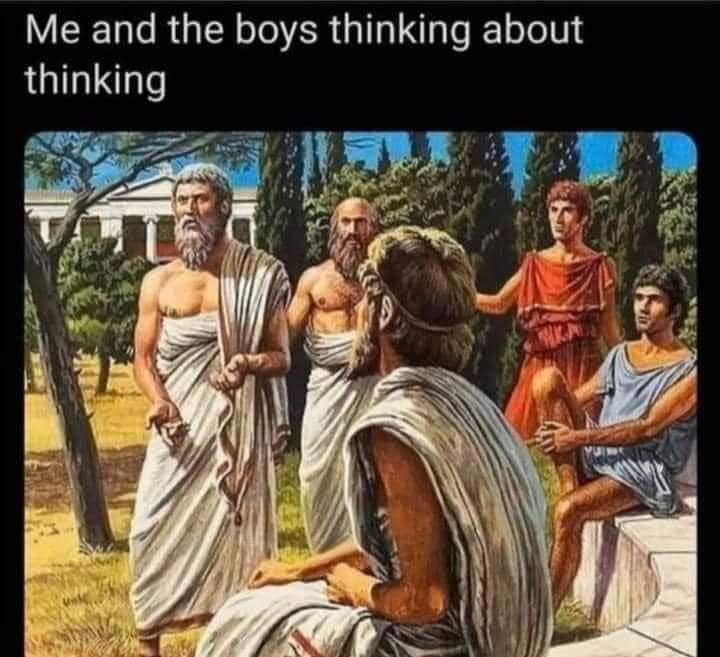 A classic meme utilizing a classical painting illustration of ancient Greek philosophers gathering outside in togas, humorously captioned at the top: "Me and the boys thinking about thinking".