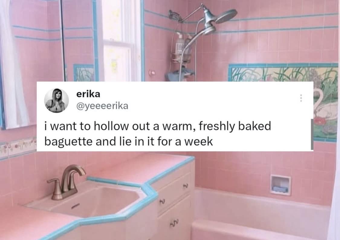 A classic meme text post by user erika (@yeeeeerika) describing an extreme desire for comfort: "i want to hollow out a warm, freshly baked baguette and lie in it for a week," placed over a retro pink-tiled bathroom backdrop.