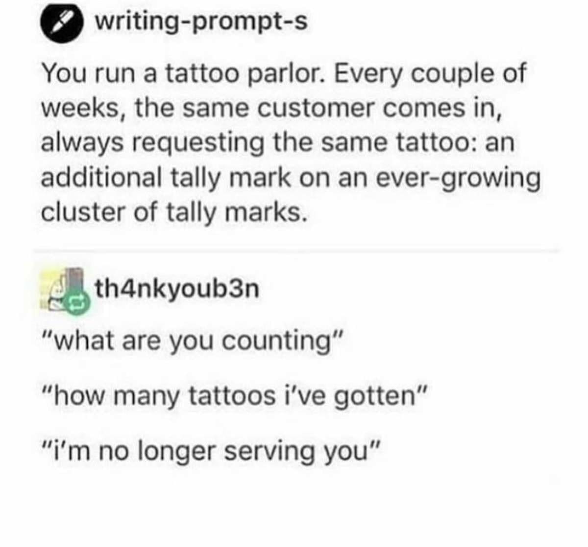 A classic memes text screenshot capturing a creative writing prompt about a tattoo artist who immediately stops serving a regular customer after discovering their ever-growing cluster of tally mark tattoos is just an ongoing count of how many tattoos they have received.