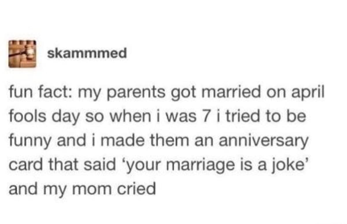 A legendary text-post anecdote archived among the best memes details a user's childhood mistake of giving their parents an April Fools' anniversary card that read "your marriage is a joke," which instantly made their mother cry.