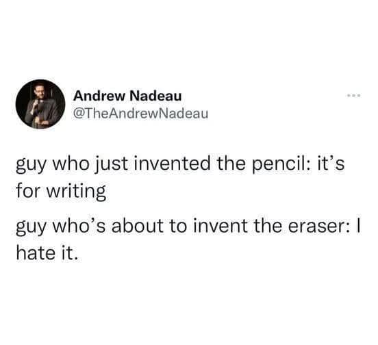 clever historical thought experiment styled as a classic meme features a text joke by comedian Andrew Nadeau outlining a funny product creation rivalry: "guy who just invented the pencil: it's for writing / guy who's about to invent the eraser: I hate it."