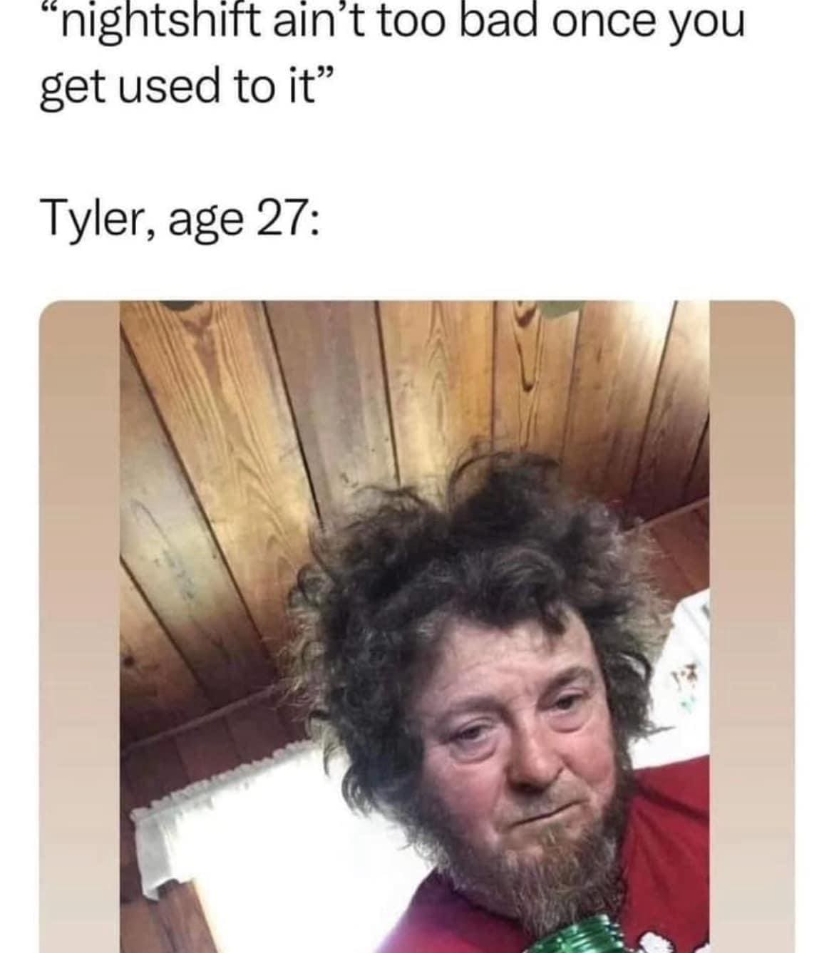 A classic memes relatable format displaying a photograph of a deeply weathered, exhausted, and disheveled older man with wild frizzy hair and a messy beard, under the text: "'nightshift ain't too bad once you get used to it' Tyler, age 27:".