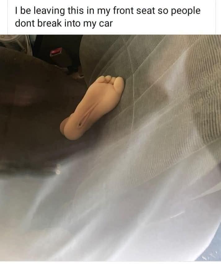 A bizarre classic meme displaying a realistic silicone model of a human foot with an anatomical opening on the sole resting on a grey car seat, captioned at the top: "I be leaving this in my front seat so people dont break into my car".