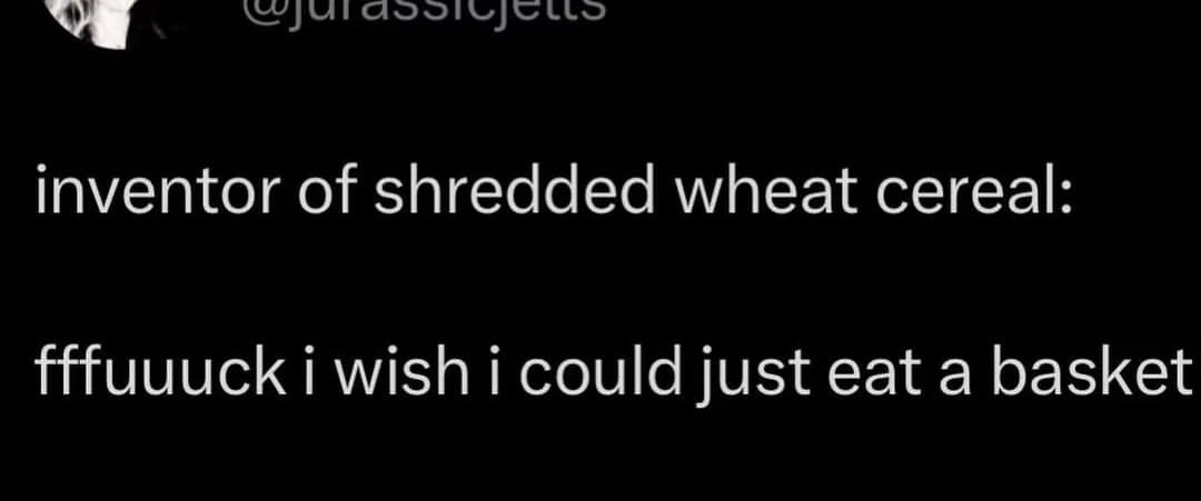 A dark-mode text tweet archived in a collection of old memes delivers a blunt observation about grocery history, reading, "inventor of shredded wheat cereal: fffuuuck i wish i could just eat a basket."