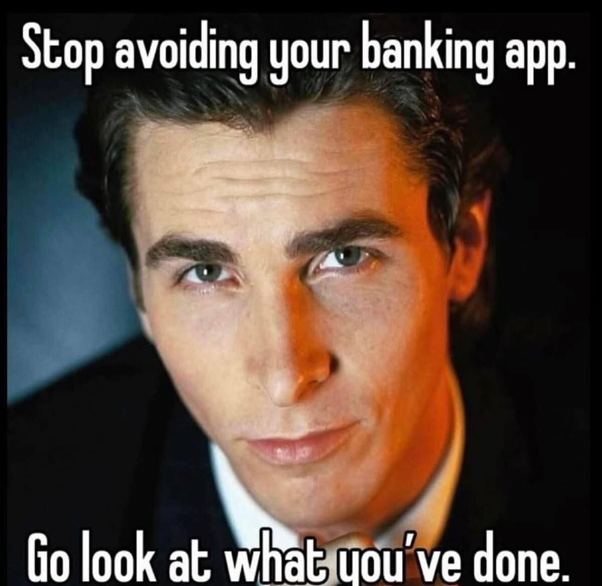 An intense close-up portrait of Christian Bale as Patrick Bateman from American Psycho looking directly into the camera lens, framed as a confrontational classic meme. The text commands the viewer to stop avoiding their banking application and look at the damage they have done.