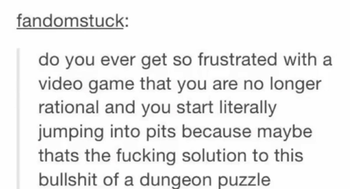 A text-based Tumblr post screenshot saved as a classic meme, detailing the relatable, irrational gaming frustration of getting so entirely stuck on a dungeon puzzle that you start blindly throwing your character into pits out of pure spite.