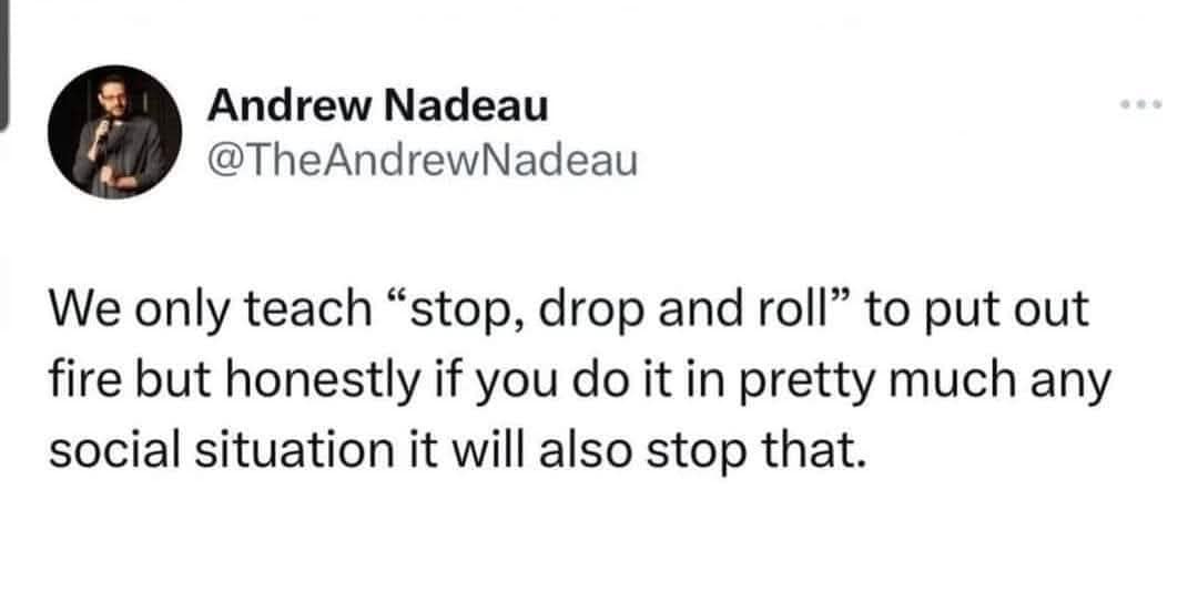 A brilliant textual classic meme displays a screenshot of a deadpan, viral observation by comedian Andrew Nadeau (@TheAndrewNadeau). The white text box on a dark backdrop states: "We only teach “stop, drop and roll” to put out fire but honestly if you do it in pretty much any social situation it will also stop that."