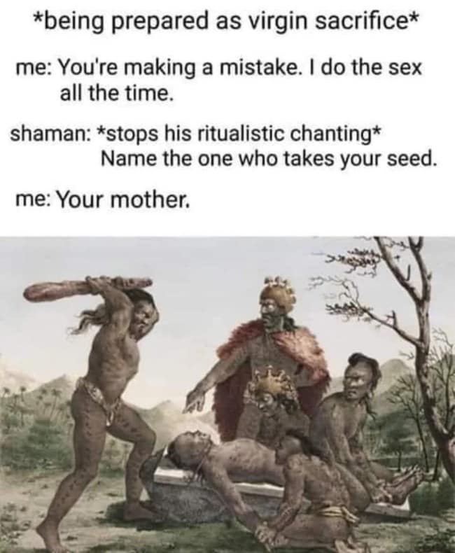 Dropping an absolute final-level "your mom" joke when your literal survival on a ritualistic execution altar is hanging in the balance.