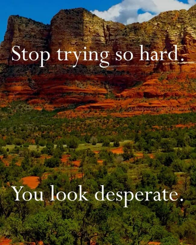 Demotivational meme with desert red rocks text stop trying so hard you look desperate.