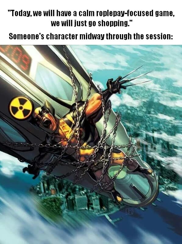 dnd meme showing a dramatic comic book cover illustration of Wolverine bound in heavy chains and screaming while riding a falling nuclear missile to satirize how a calm, roleplay-focused shopping session inevitably devolves into complete tactical chaos midway through.
