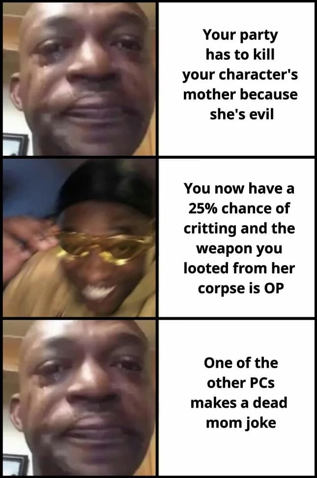 A dnd meme utilizing a three-panel vertical crying-to-smiling meme template to map out the emotional rollercoaster of a campaign plot where the party has to execute a PC's evil mother, loot an incredibly overpowered weapon from her corpse, and immediately deal with a tasteless dead mom joke from a teammate.