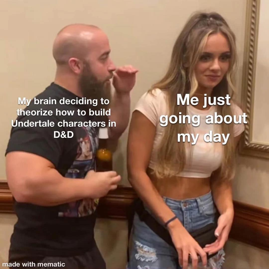 dnd meme using the viral format of a man intensely shouting into a distracted woman's ear to capture a player's brain completely derailing their productive day to hyper-fixate on how to build Undertale characters using core rules.