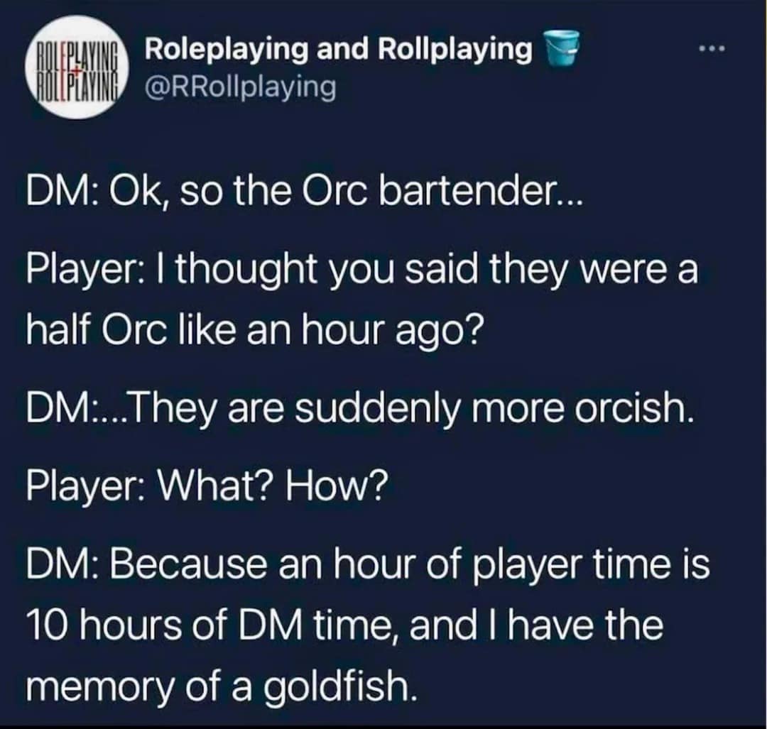 dnd meme screenshot from Twitter highlighting the struggles of a dungeon master's memory, where a player points out an NPC's changing race, prompting the DM to reply: "They are suddenly more orcish... Because an hour of player time is 10 hours of DM time, and I have the memory of a goldfish."