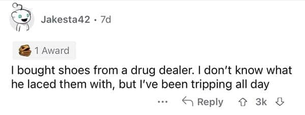Screenshot of a Reddit comment by user Jakesta42 sharing a short, punchy dumb joke about footwear: "I bought shoes from a drug dealer. I don't know what he laced them with, but I've been tripping all day."