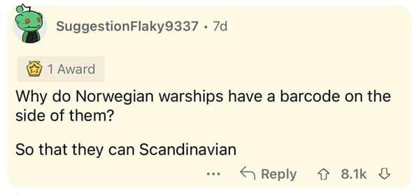 Screenshot of a Reddit text post by user SuggestionFlaky9337 presenting a nautical dumb joke pun: "Why do Norwegian warships have a barcode on the side of them? So that they can Scandinavian."