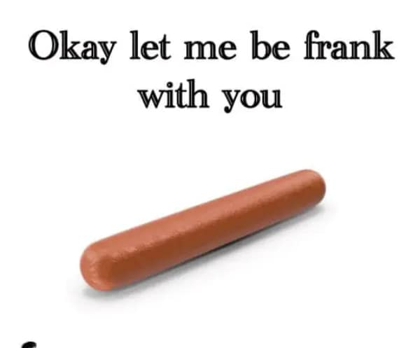 An incredibly literal text pun dumb meme featuring an isolated image of a single uncooked hot dog frankfurter sitting on a blank white surface below the deadpan setup line, "Okay let me be frank with you."
