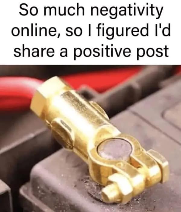 A witty engineering pun layout working as a dumb meme showing a close-up of a golden brass positive battery terminal clamped onto a car battery under the ironic text, "So much negativity online, so I figured I'd share a positive post."