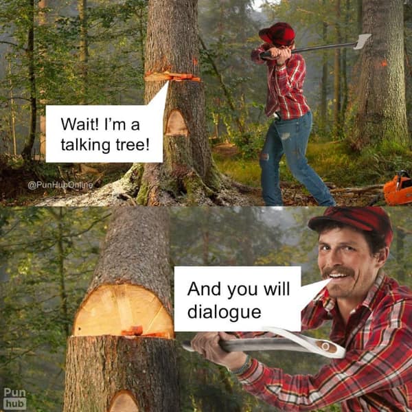 two-panel illustrated pun working as a classic dumb meme shows a tree pleading "Wait! I'm a talking tree!" to a lumberjack, who fiercely grins in the next frame while preparing to chop it down, replying, "And you will dialogue."