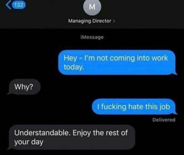 An employee quitting text message exchange with a Managing Director where the employee casually states, "Hey - I'm not coming into work today." When the director asks why, the employee texts back, "I fucking hate this job," earning a surprisingly relaxed reply: "Understandable. Enjoy the rest of your day."