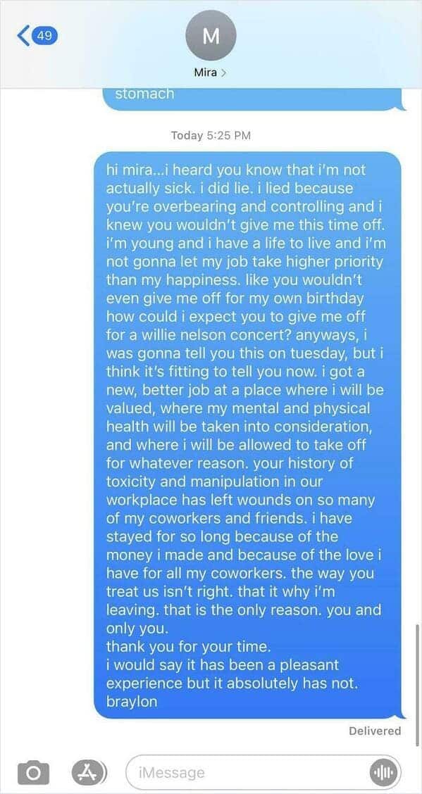 An employee quitting text message sent by a worker named Braylon to an overbearing manager named Mira. Braylon confesses to lying about being sick to go to a Willie Nelson concert because the workplace was toxic, announces they have found a much better job that values mental health, and labels the manager as the sole reason for leaving.