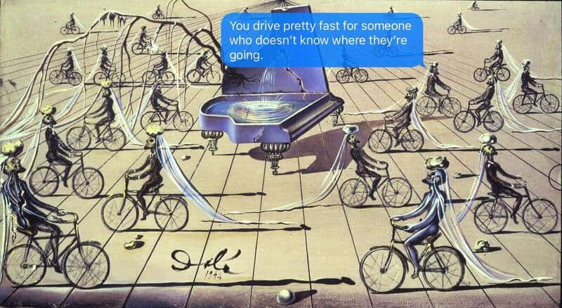 A funny sarcastic text displayed inside a blue iMessage bubble that reads "You drive pretty fast for someone who doesn't know where they're going," superimposed over Salvador Dalí's surrealist painting The Sentimental Colloquy, featuring strange, elongated figures riding bicycles with trailing veils past a grand piano that doubles as a fountain.