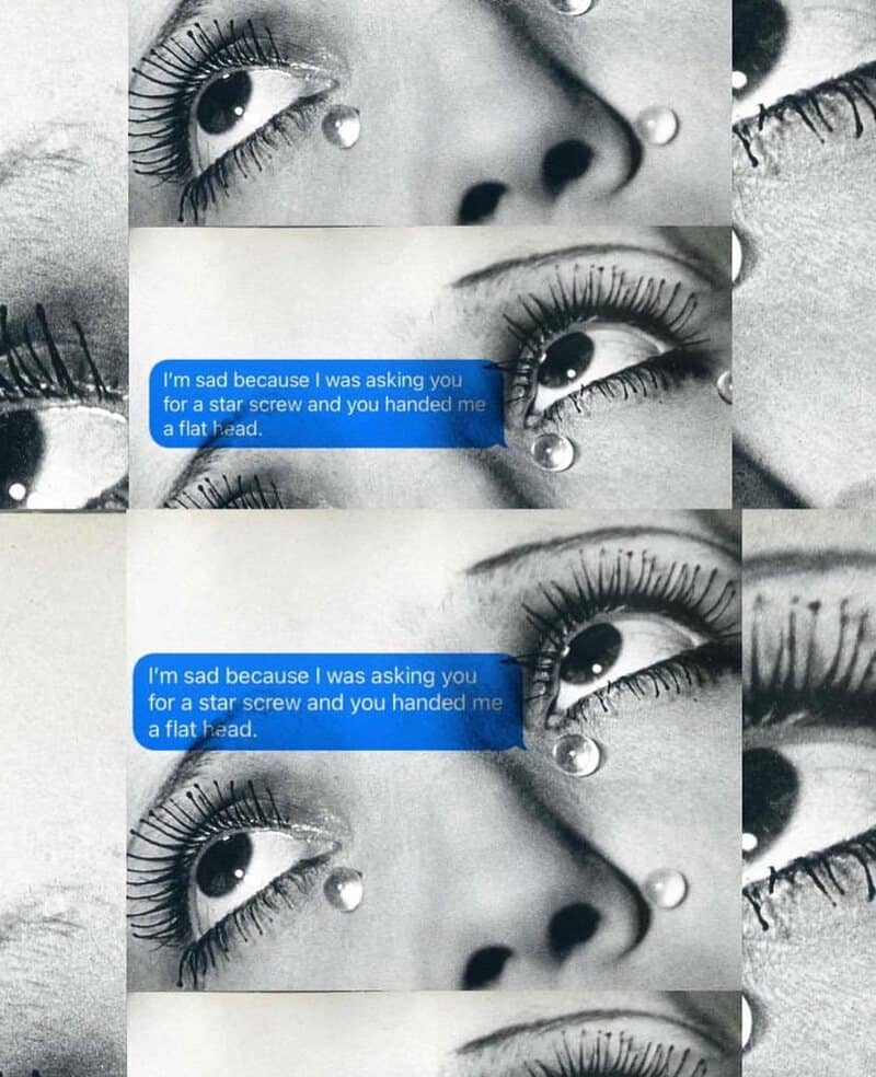 funny sarcastic text repeated across a vertical triptych of a vintage black-and-white photograph showing extreme close-ups of a woman's heavily mascaraed eyes shedding perfect, glass-like tears; the blue text bubble reads: "I'm sad because I was asking you for a star screw and you handed me a flat head."