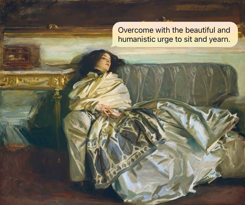 A funny sarcastic text in a white speech bubble that reads "Overcome with the beautiful and humanistic urge to sit and yearn," superimposed over John Singer Sargent's classical painting Nonchalance, showing a woman in an elegant gown completely collapsed and exhausted on a sofa.