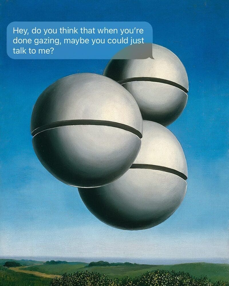 René Magritte's iconic surrealist painting, The Voice of Space, showing three large metallic spheres floating over a green rural landscape, topped with a funny sarcastic text in a blue bubble: "Hey, do you think that when you're done gazing, maybe you could just talk to me?"