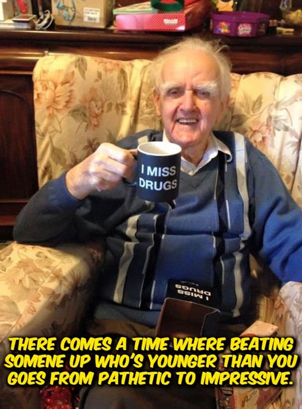 A funny shower thought image showing a smiling older man in an armchair holding a mug that reads "I miss drugs," overlaid with the text: "There comes a time where beating someone up who's younger than you goes from pathetic to impressive."