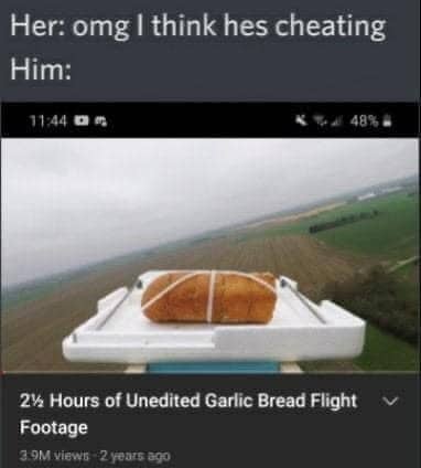 Relationship meme juxtaposing a cheating accusation with a screenshot of a two hour long garlic bread stratosphere flight video.