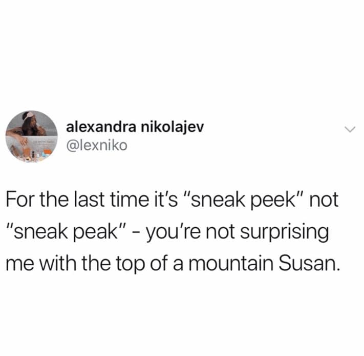 An assertive vocabulary correction operating as a relatable grammar meme features a text tweet by alexandra nikolajev (@lexniko) exasperatedly explaining, "For the last time it's 'sneak peek' not 'sneak peak' - you're not surprising me with the top of a mountain Susan."