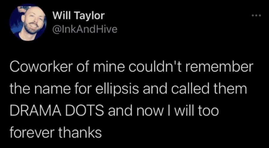 A delightful office terminology tweet working as a funny grammar meme features Will Taylor (@InkAndHive) sharing how a coworker forgot the formal term for an ellipsis and beautifully renamed them "DRAMA DOTS."