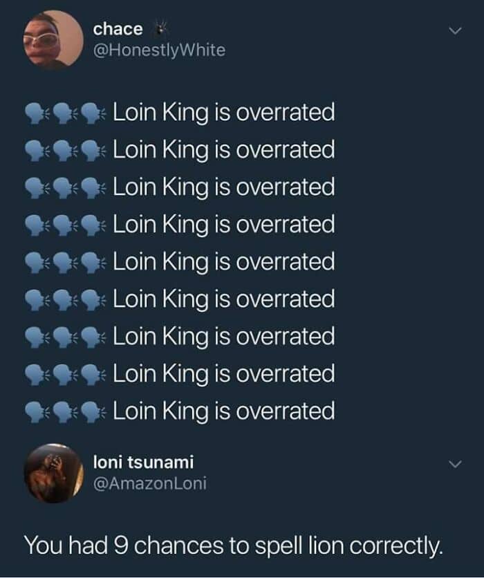 A repetitive public broadcast turning into a massive spelling fail layout as a grammar meme shows chace (@HonestlyWhite) tweeting "Loin King is overrated" nine consecutive times, only to be shut down by a reply from loni tsunami pointing out, "You had 9 chances to spell lion correctly."